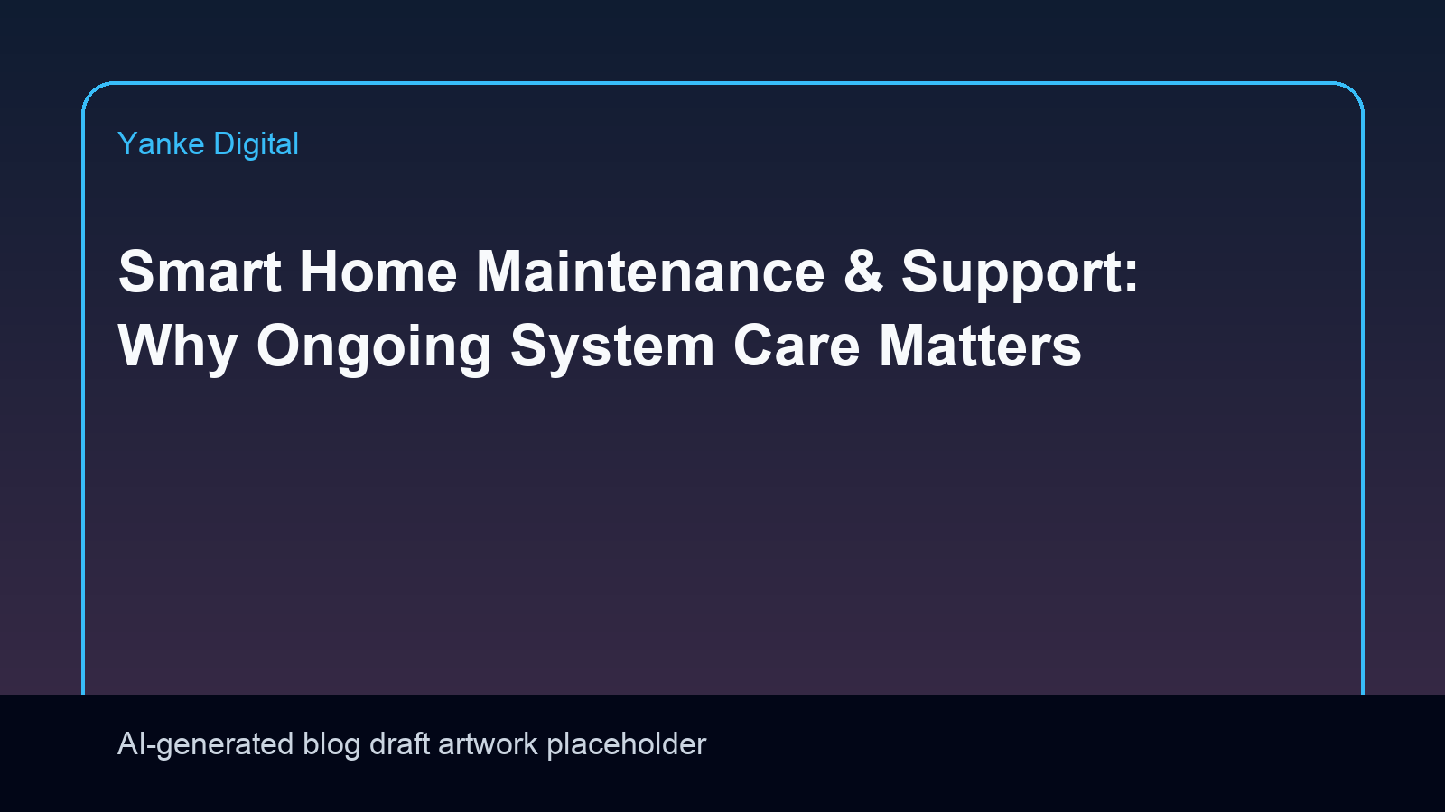 Smart Home Maintenance & Support: Why Ongoing System Care Matters